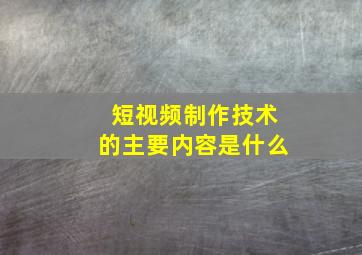 短视频制作技术的主要内容是什么