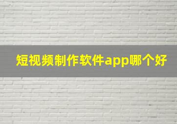 短视频制作软件app哪个好