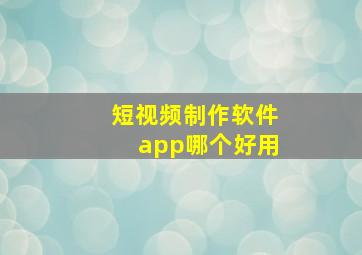 短视频制作软件app哪个好用