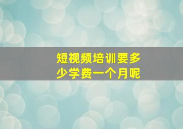 短视频培训要多少学费一个月呢