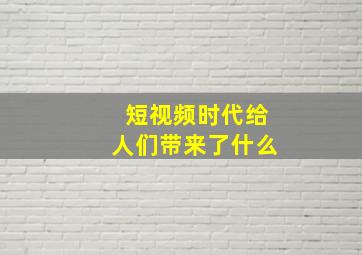 短视频时代给人们带来了什么