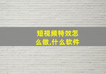 短视频特效怎么做,什么软件