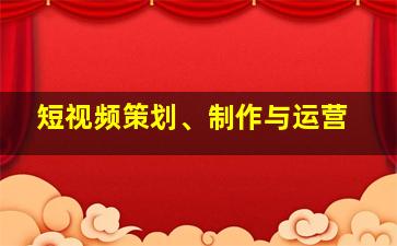 短视频策划、制作与运营