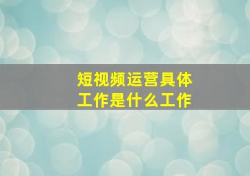 短视频运营具体工作是什么工作