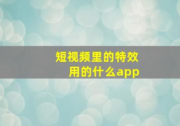 短视频里的特效用的什么app