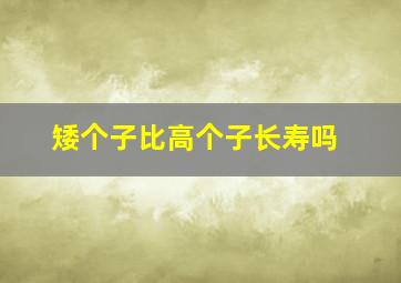 矮个子比高个子长寿吗