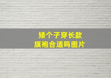 矮个子穿长款旗袍合适吗图片