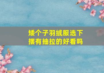 矮个子羽绒服选下摆有抽拉的好看吗