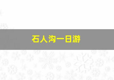 石人沟一日游