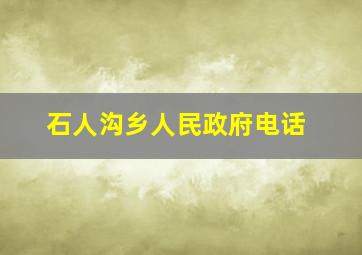 石人沟乡人民政府电话