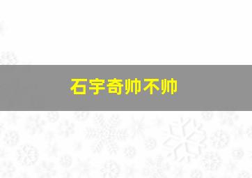 石宇奇帅不帅