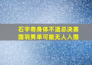 石宇奇身体不适总决赛国羽男单可能无人入围