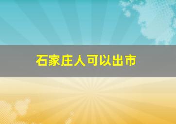 石家庄人可以出市