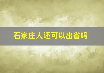 石家庄人还可以出省吗