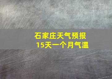 石家庄天气预报15天一个月气温