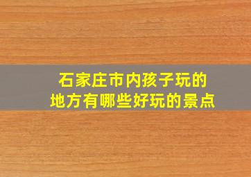 石家庄市内孩子玩的地方有哪些好玩的景点