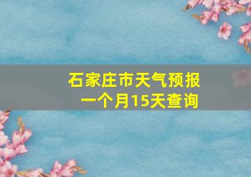 石家庄市天气预报一个月15天查询