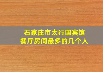 石家庄市太行国宾馆餐厅房间最多的几个人