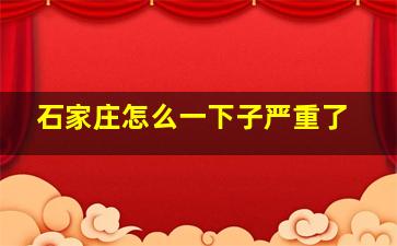 石家庄怎么一下子严重了