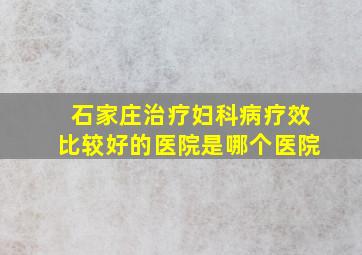 石家庄治疗妇科病疗效比较好的医院是哪个医院