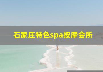 石家庄特色spa按摩会所