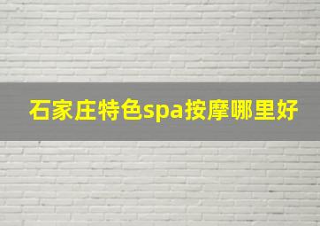 石家庄特色spa按摩哪里好