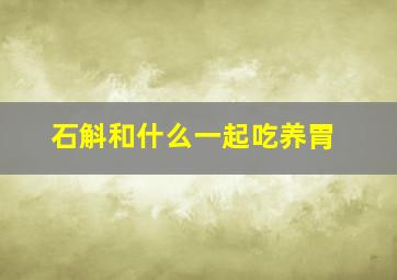 石斛和什么一起吃养胃