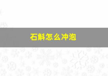 石斛怎么冲泡