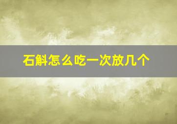 石斛怎么吃一次放几个