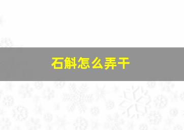 石斛怎么弄干