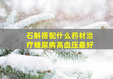 石斛搭配什么药材治疗糖尿病高血压最好