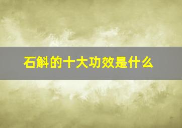 石斛的十大功效是什么