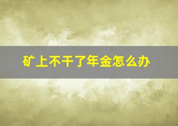 矿上不干了年金怎么办