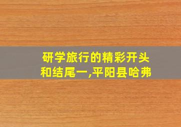 研学旅行的精彩开头和结尾一,平阳县哈弗