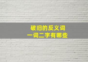 破旧的反义词一词二字有哪些