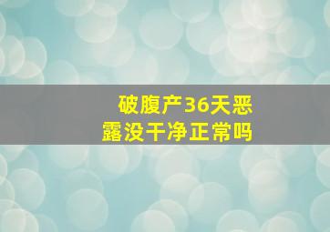 破腹产36天恶露没干净正常吗