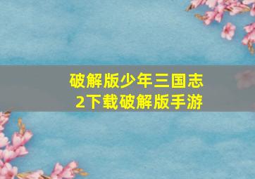 破解版少年三国志2下载破解版手游