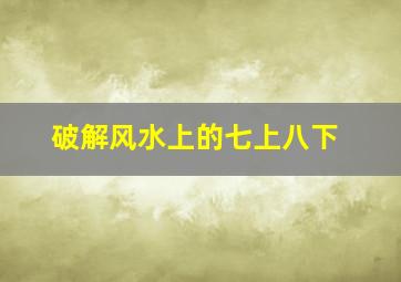 破解风水上的七上八下