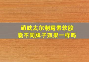 硝呋太尔制霉素软胶囊不同牌子效果一样吗