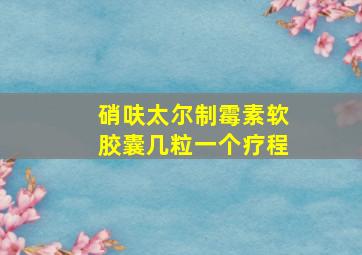 硝呋太尔制霉素软胶囊几粒一个疗程