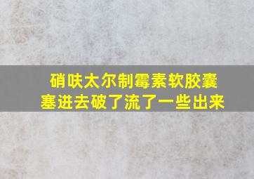 硝呋太尔制霉素软胶囊塞进去破了流了一些出来