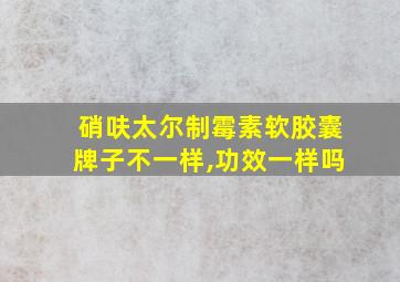 硝呋太尔制霉素软胶囊牌子不一样,功效一样吗