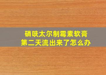 硝呋太尔制霉素软膏第二天流出来了怎么办