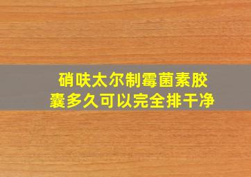 硝呋太尔制霉菌素胶囊多久可以完全排干净