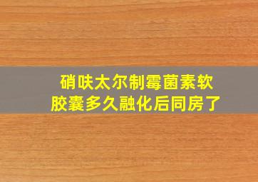 硝呋太尔制霉菌素软胶囊多久融化后同房了