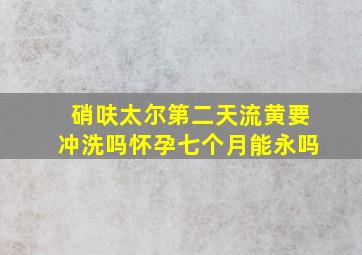 硝呋太尔第二天流黄要冲洗吗怀孕七个月能永吗