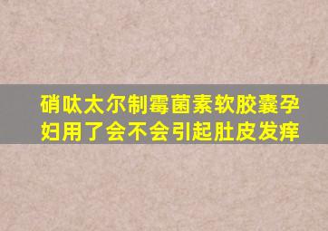 硝呔太尔制霉菌素软胶囊孕妇用了会不会引起肚皮发痒