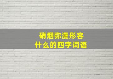 硝烟弥漫形容什么的四字词语