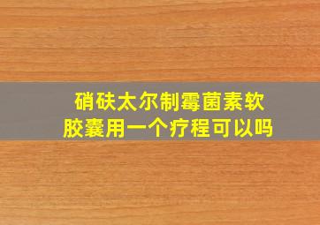 硝砆太尔制霉菌素软胶囊用一个疗程可以吗