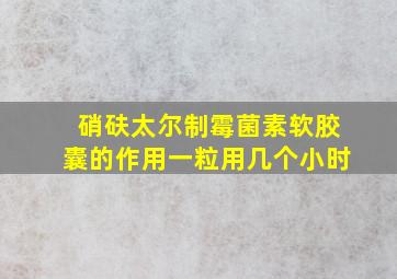 硝砆太尔制霉菌素软胶囊的作用一粒用几个小时